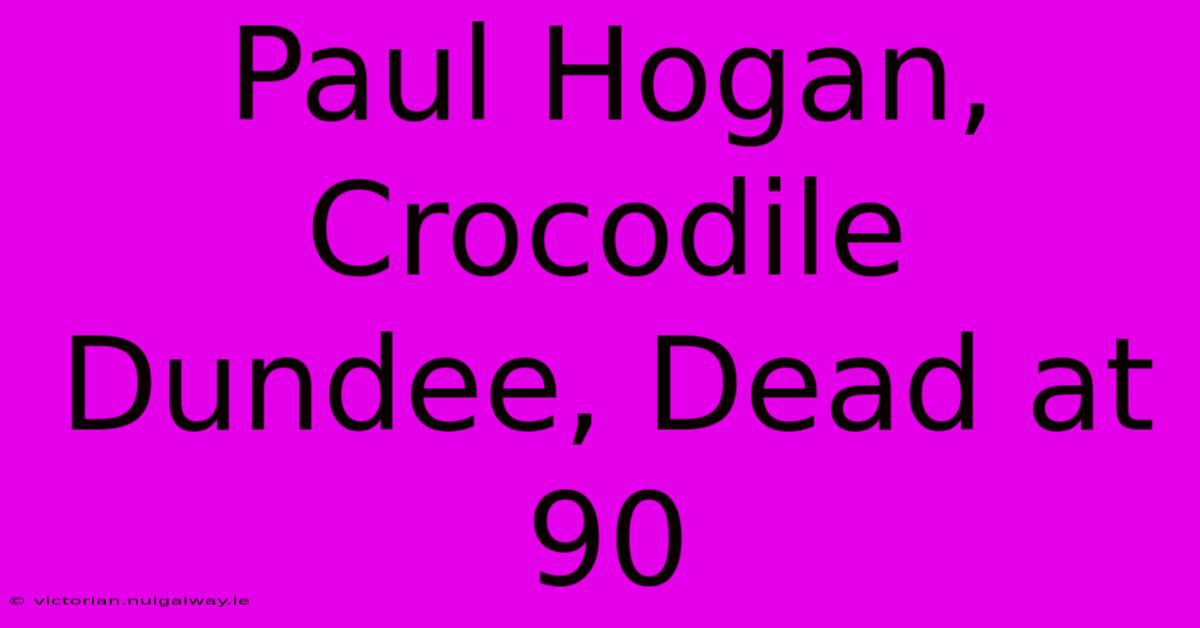 Paul Hogan, Crocodile Dundee, Dead At 90