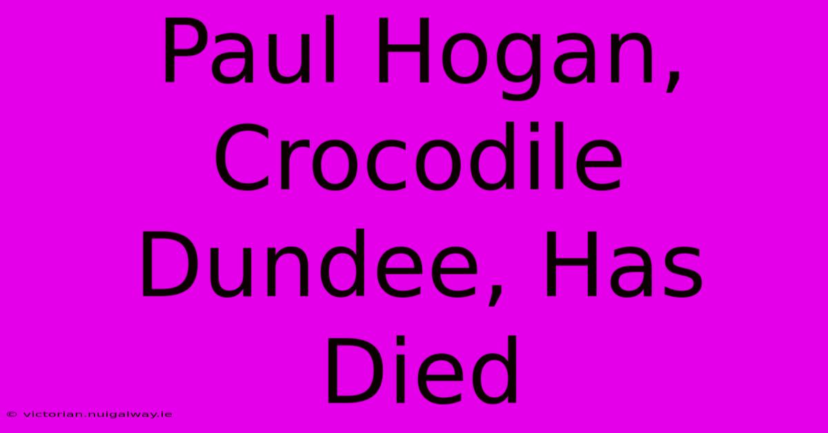 Paul Hogan, Crocodile Dundee, Has Died