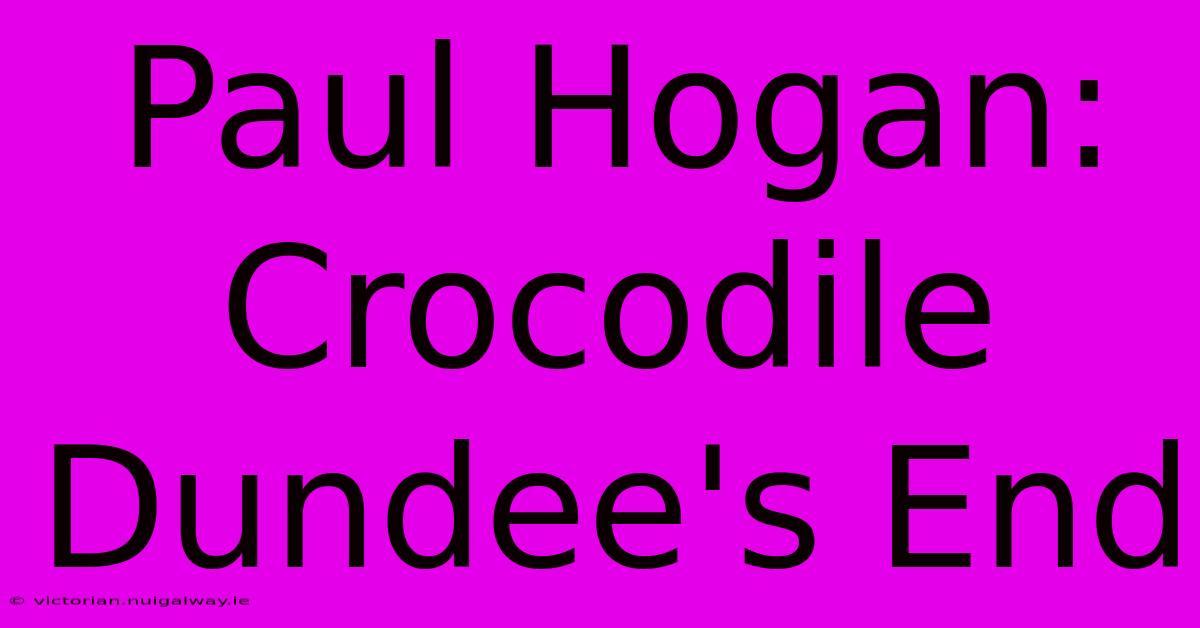 Paul Hogan: Crocodile Dundee's End