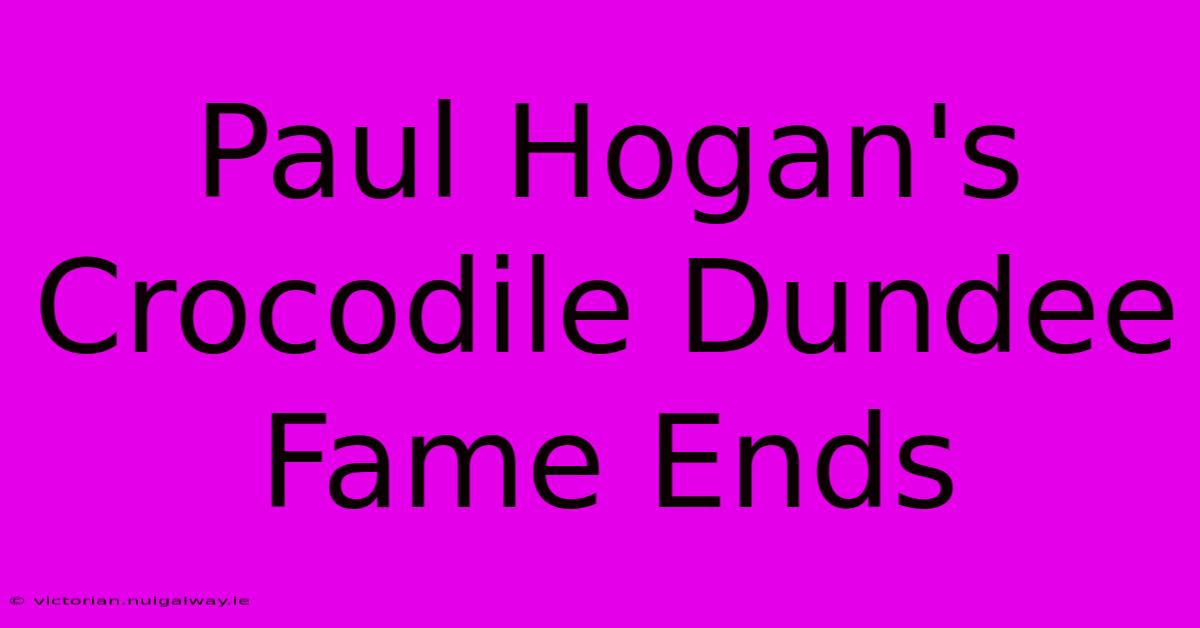 Paul Hogan's Crocodile Dundee Fame Ends