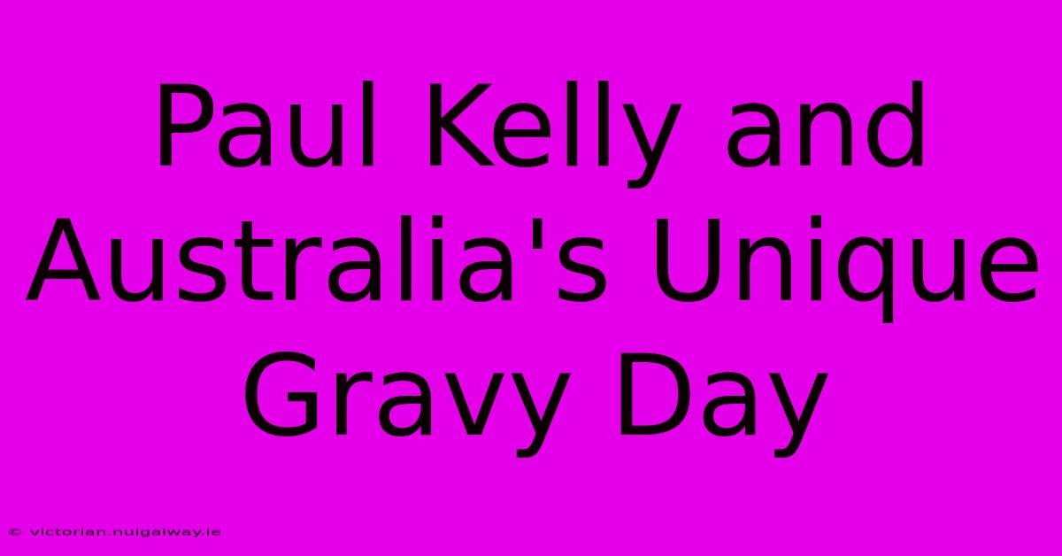 Paul Kelly And Australia's Unique Gravy Day