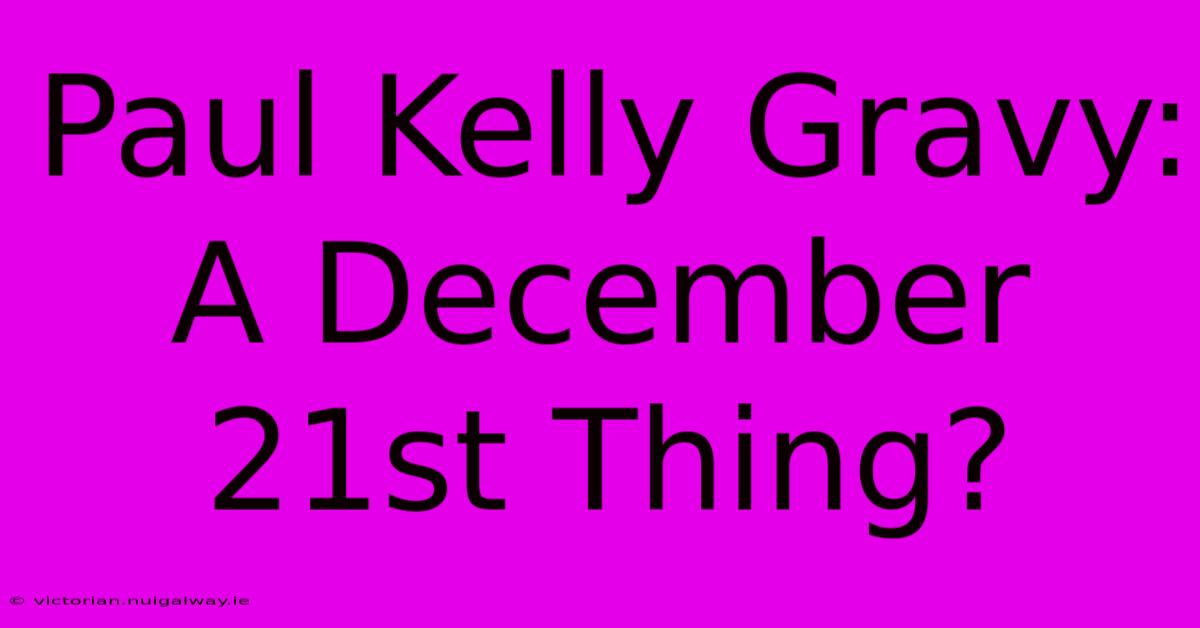 Paul Kelly Gravy: A December 21st Thing?