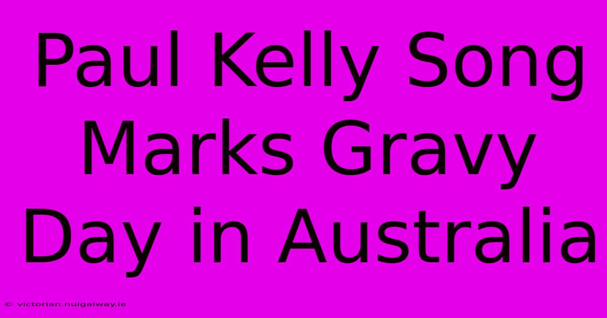 Paul Kelly Song Marks Gravy Day In Australia