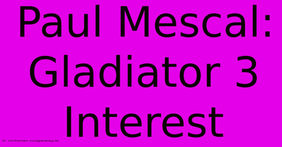 Paul Mescal: Gladiator 3 Interest