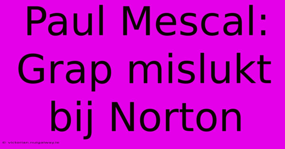 Paul Mescal: Grap Mislukt Bij Norton