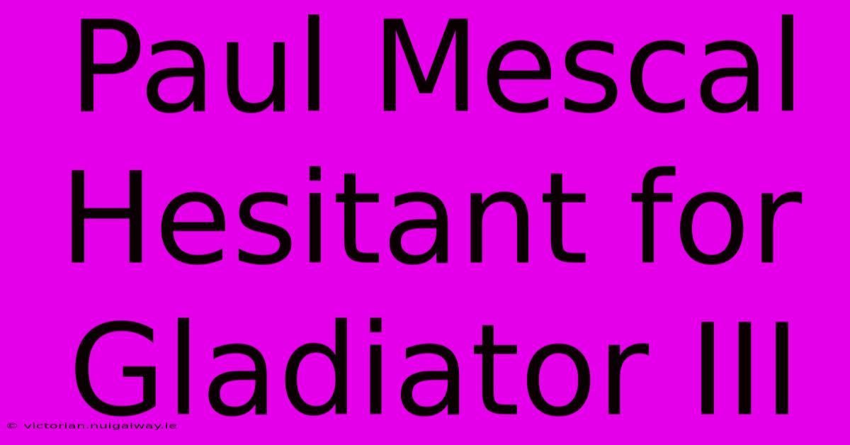 Paul Mescal Hesitant For Gladiator III