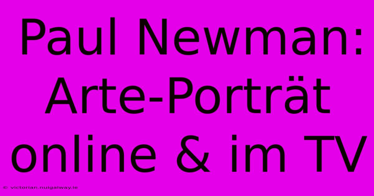 Paul Newman: Arte-Porträt Online & Im TV