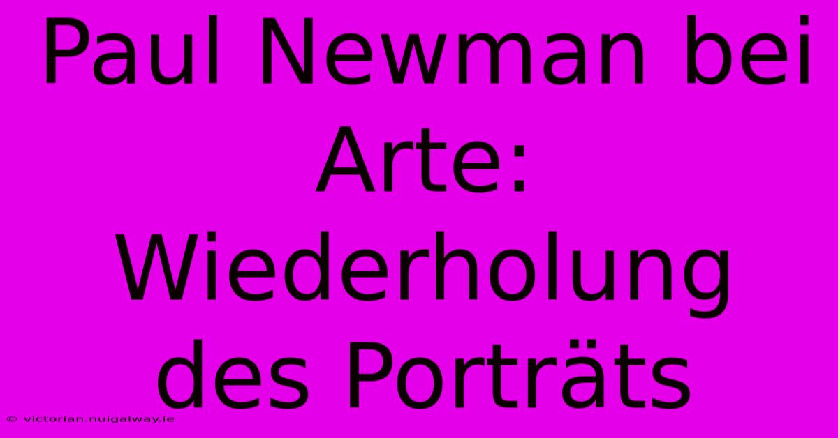 Paul Newman Bei Arte: Wiederholung Des Porträts