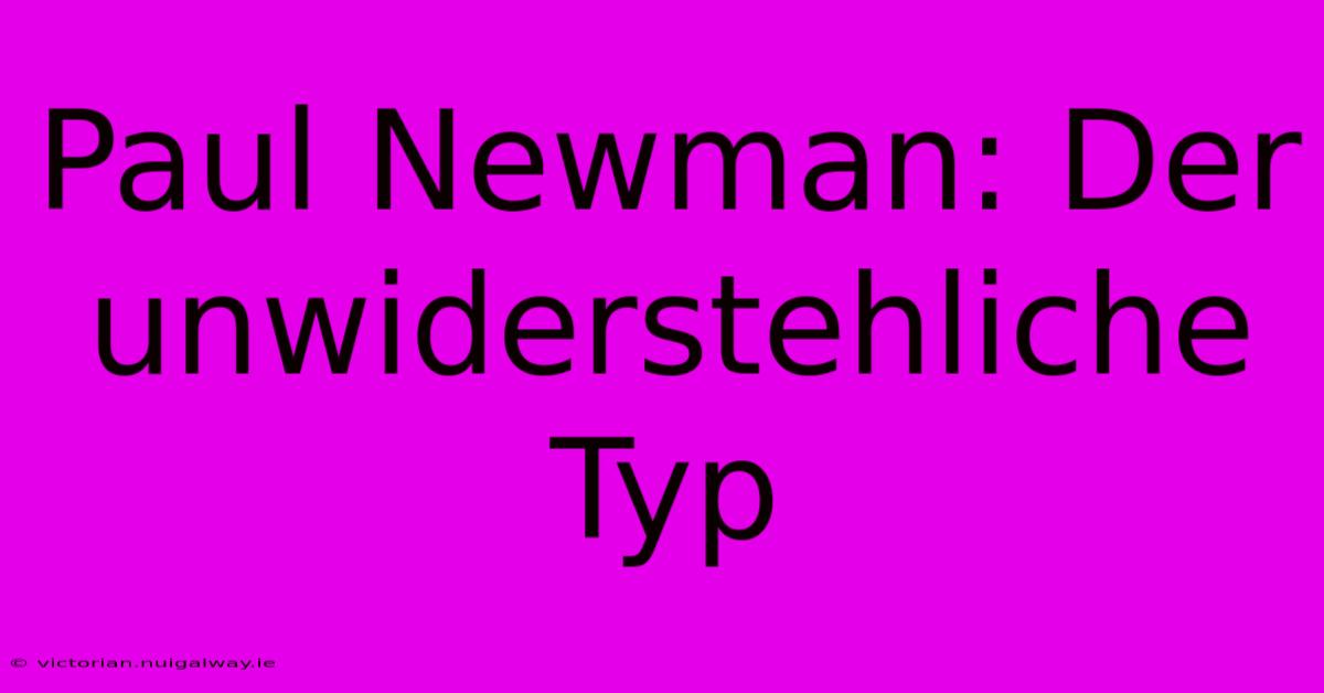 Paul Newman: Der Unwiderstehliche Typ 