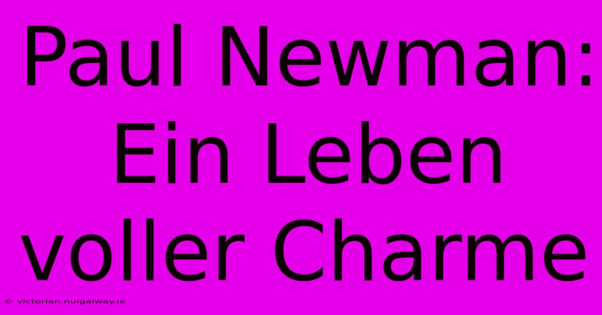 Paul Newman: Ein Leben Voller Charme 