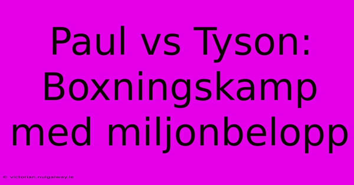 Paul Vs Tyson: Boxningskamp Med Miljonbelopp