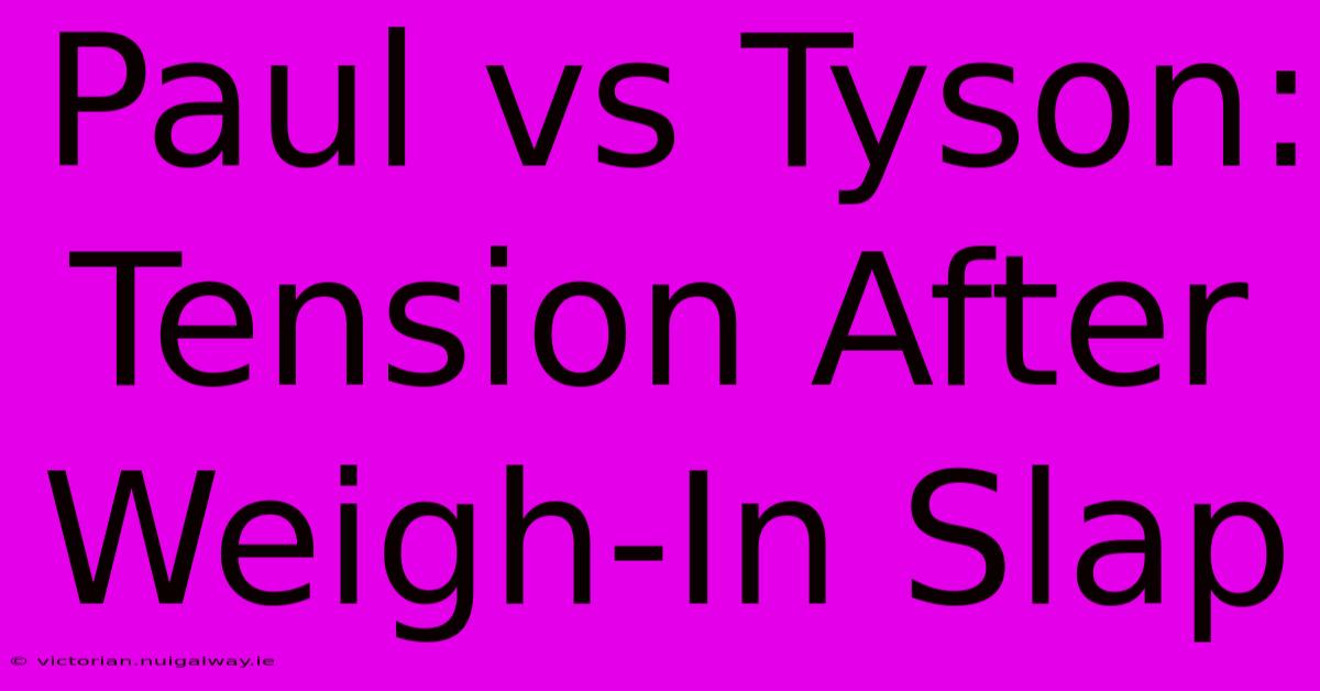 Paul Vs Tyson: Tension After Weigh-In Slap