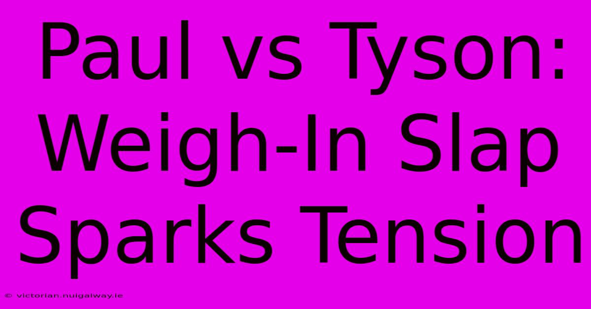 Paul Vs Tyson: Weigh-In Slap Sparks Tension