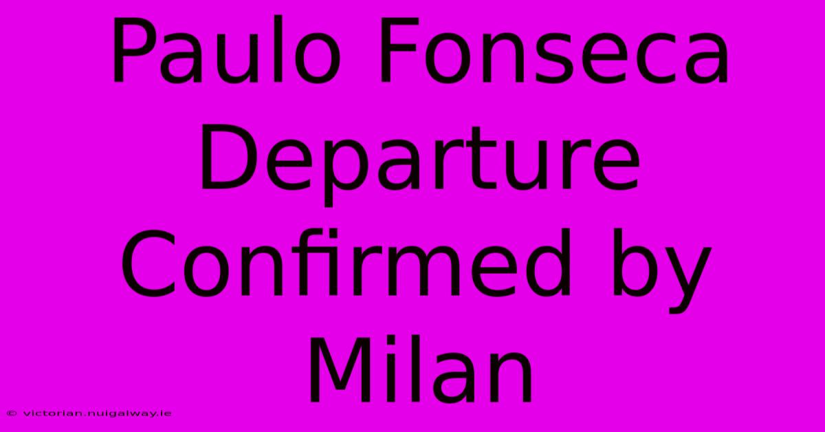 Paulo Fonseca Departure Confirmed By Milan