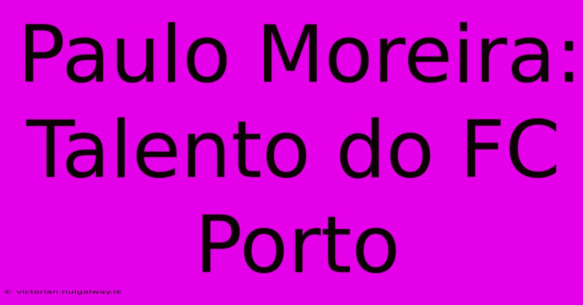 Paulo Moreira: Talento Do FC Porto