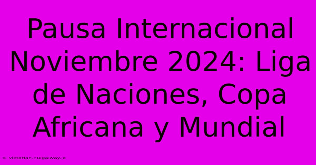 Pausa Internacional Noviembre 2024: Liga De Naciones, Copa Africana Y Mundial