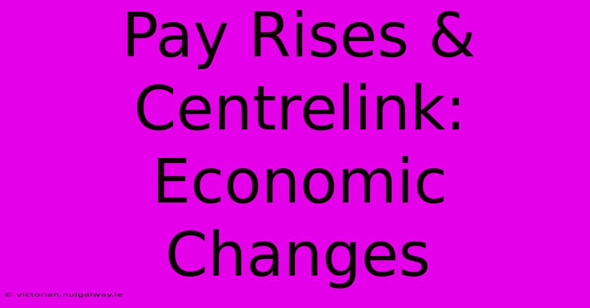 Pay Rises & Centrelink: Economic Changes