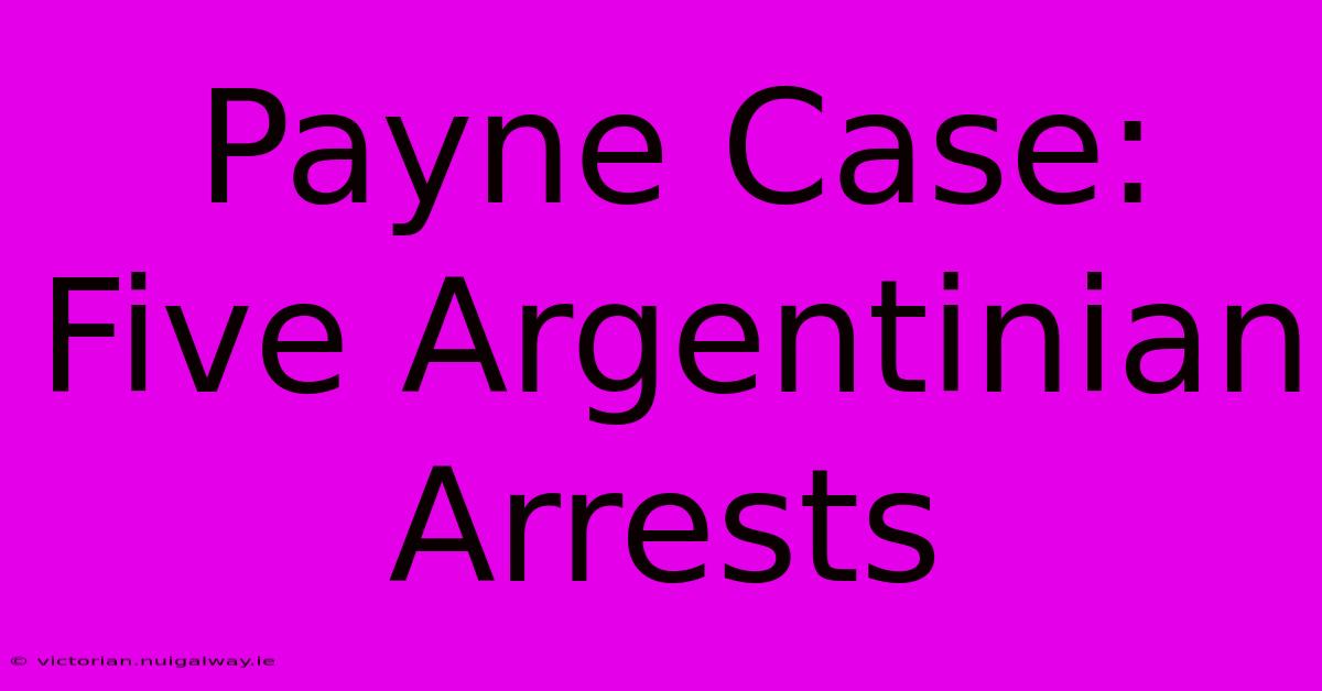 Payne Case: Five Argentinian Arrests