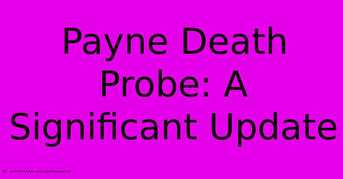 Payne Death Probe: A Significant Update