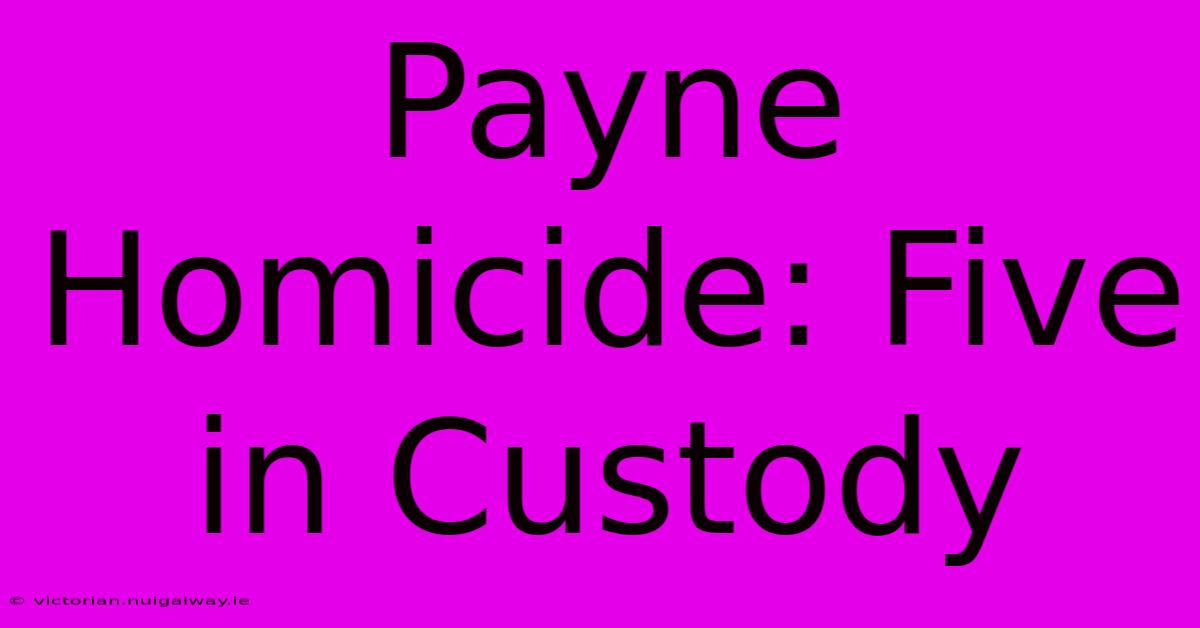 Payne Homicide: Five In Custody