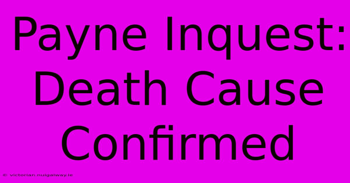 Payne Inquest: Death Cause Confirmed