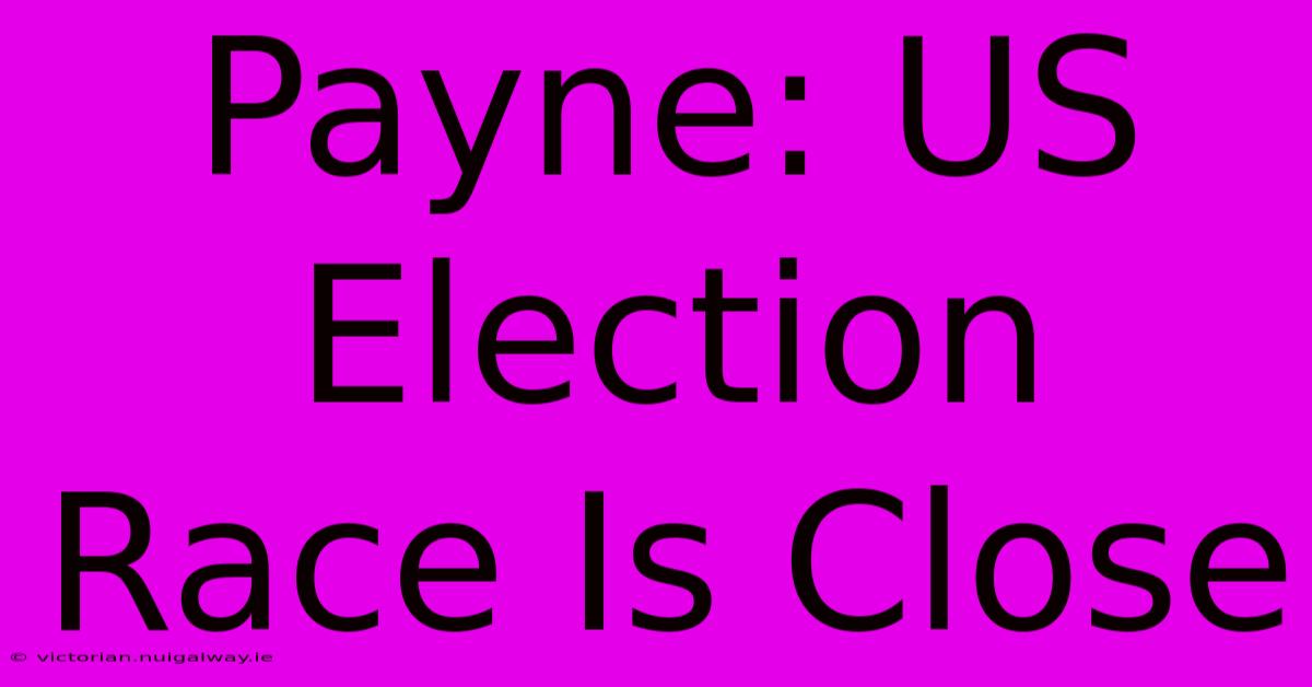 Payne: US Election Race Is Close 