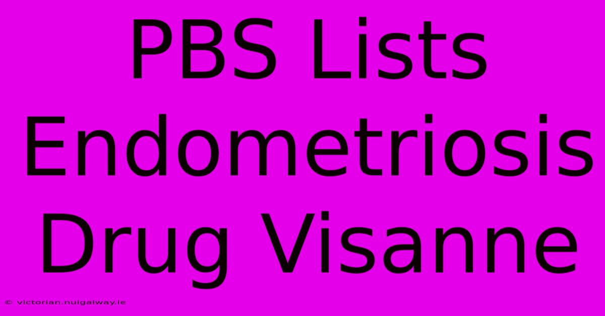 PBS Lists Endometriosis Drug Visanne