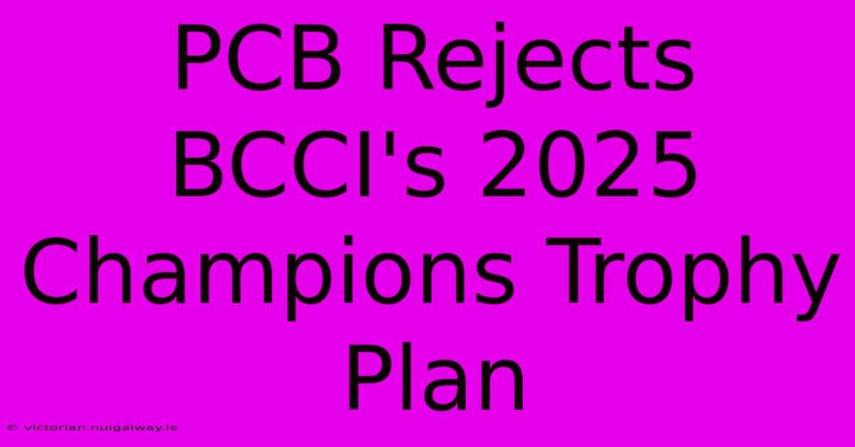 PCB Rejects BCCI's 2025 Champions Trophy Plan