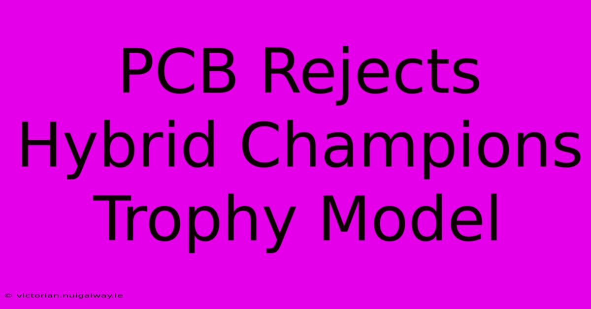 PCB Rejects Hybrid Champions Trophy Model