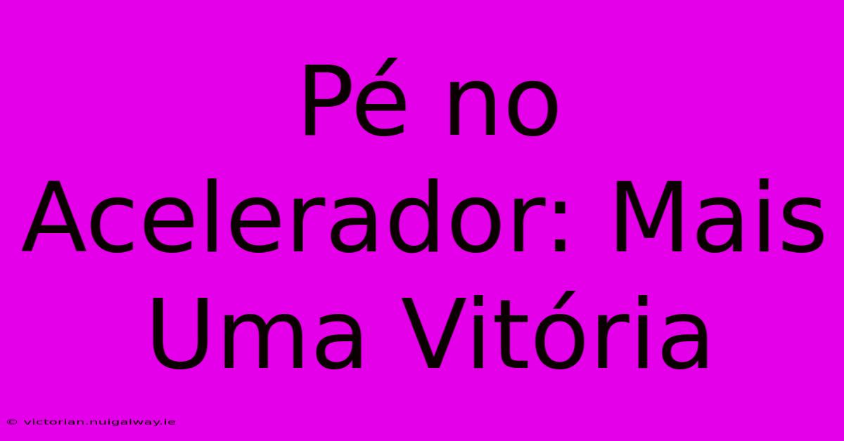 Pé No Acelerador: Mais Uma Vitória