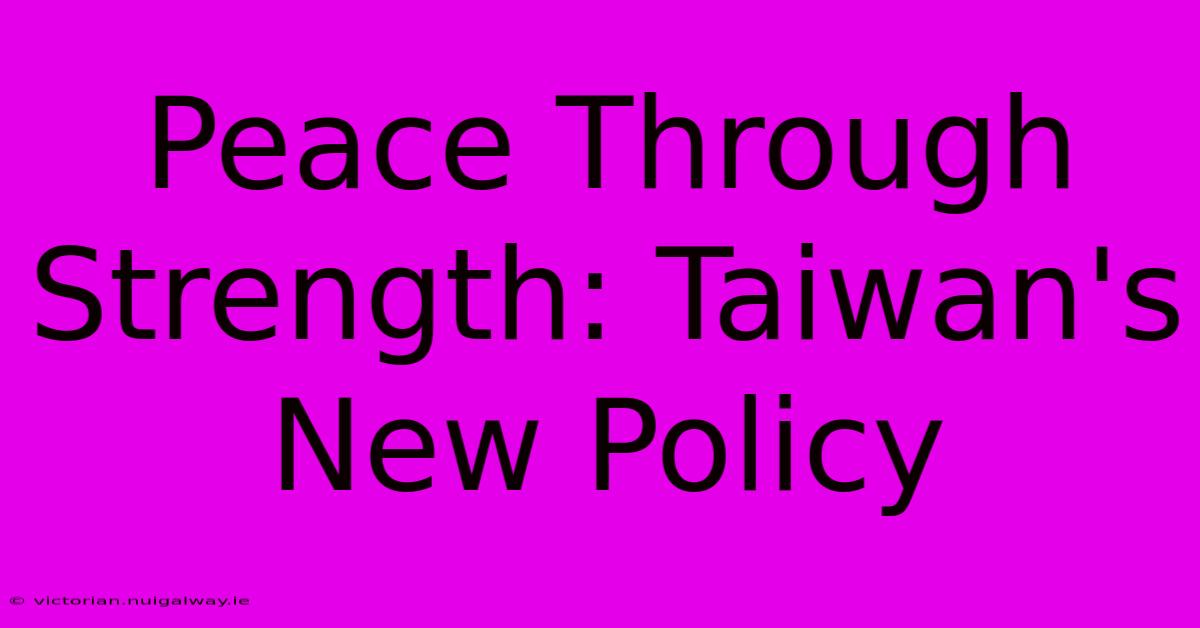 Peace Through Strength: Taiwan's New Policy