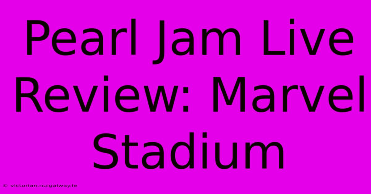 Pearl Jam Live Review: Marvel Stadium