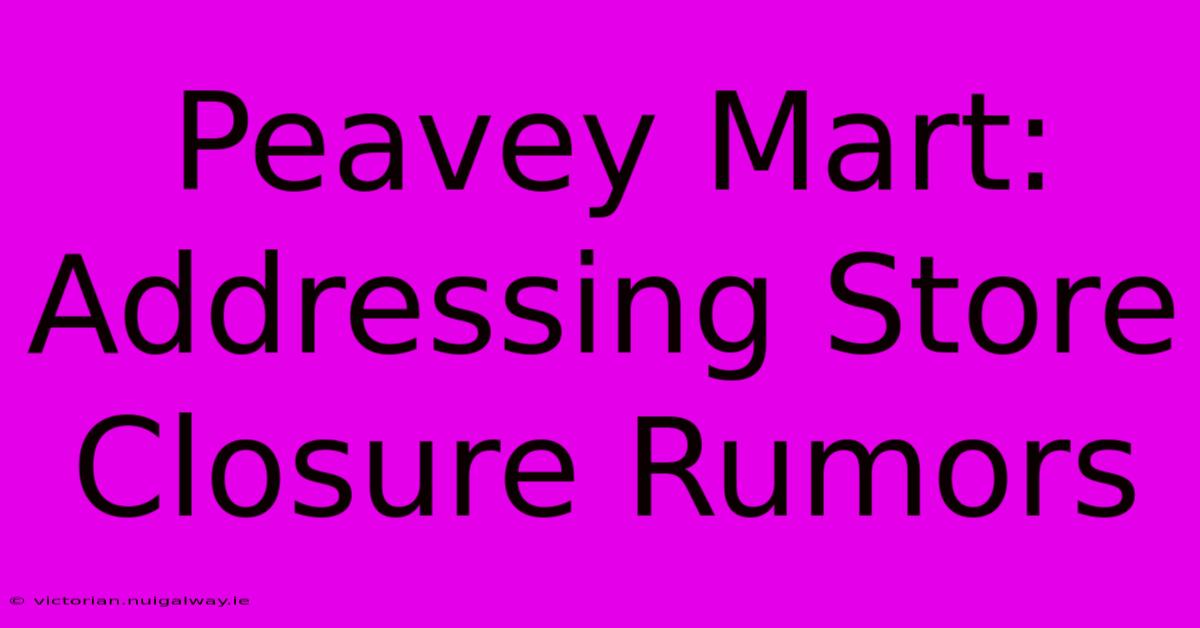 Peavey Mart: Addressing Store Closure Rumors