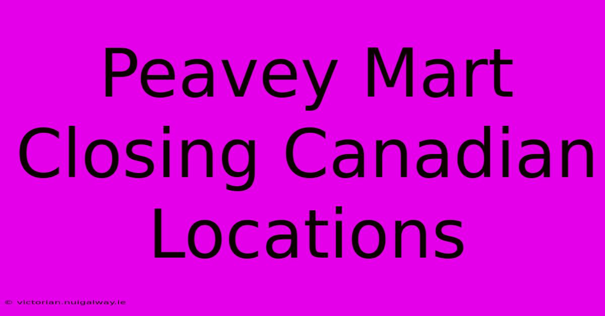 Peavey Mart Closing Canadian Locations