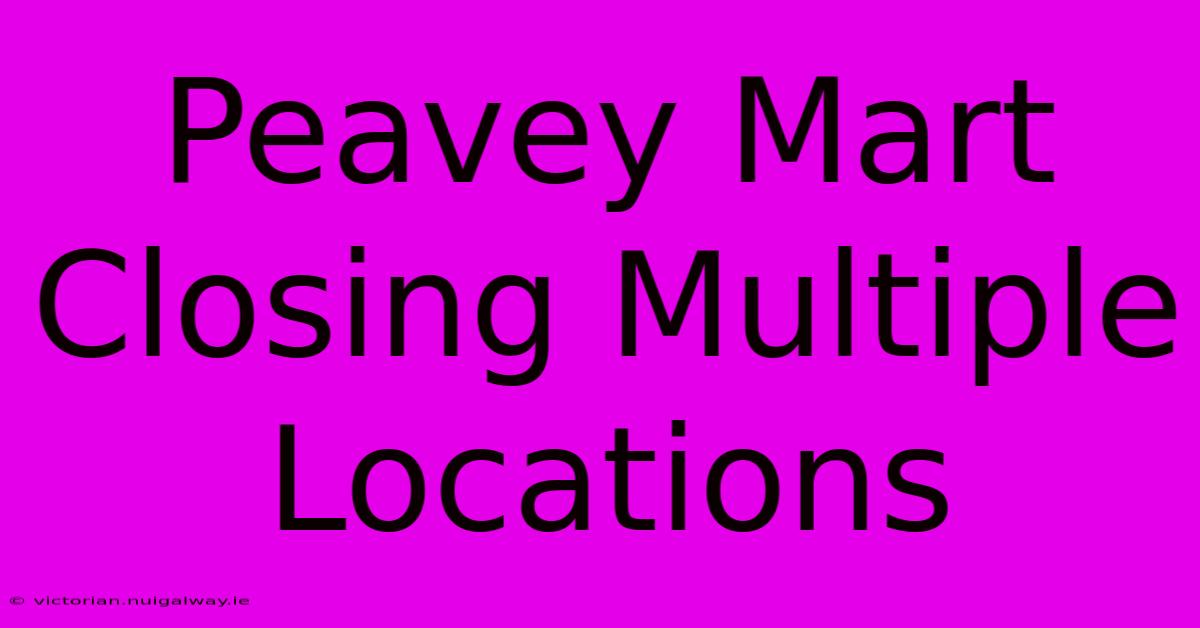 Peavey Mart Closing Multiple Locations