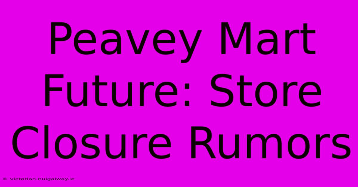 Peavey Mart Future: Store Closure Rumors