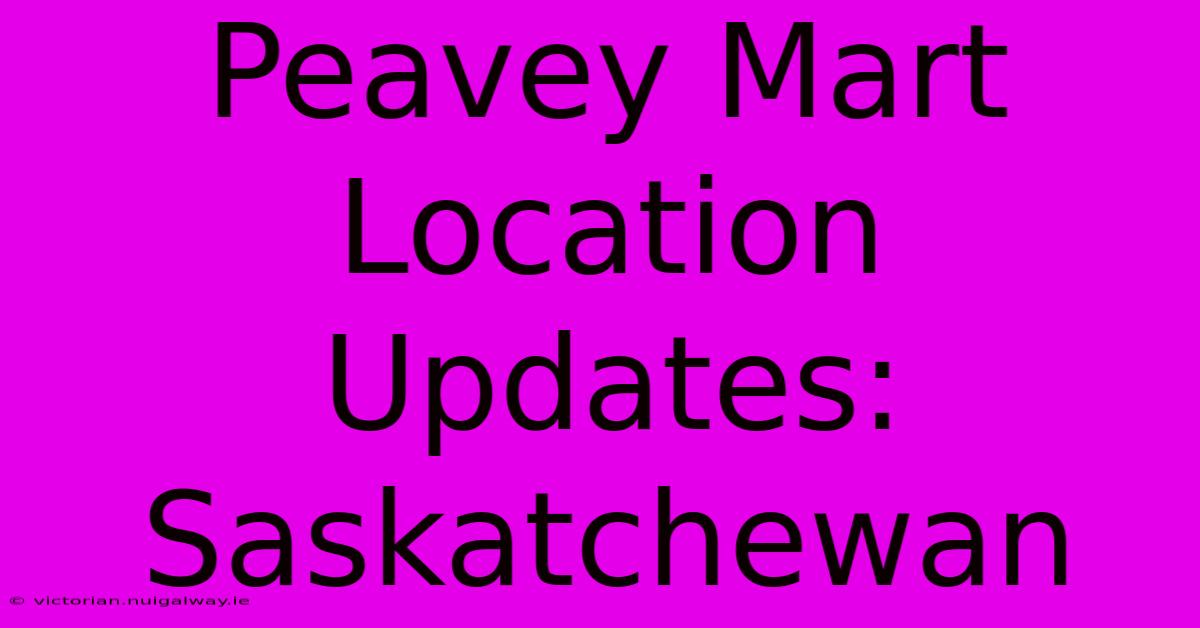 Peavey Mart Location Updates: Saskatchewan