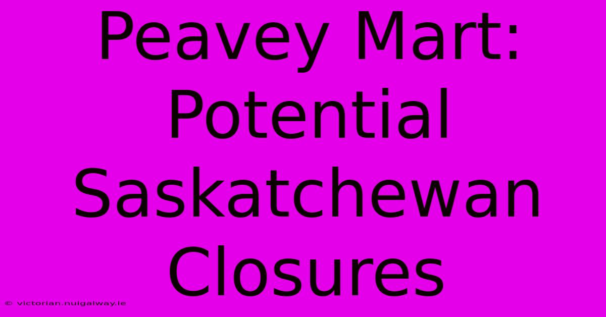 Peavey Mart: Potential Saskatchewan Closures