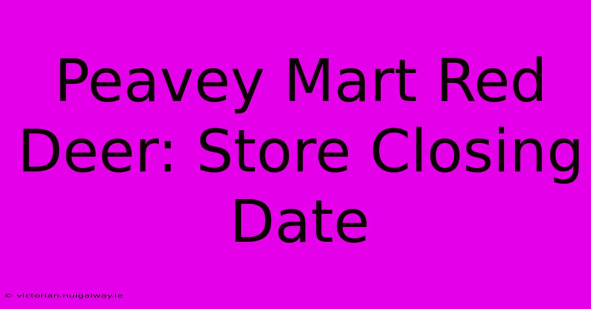 Peavey Mart Red Deer: Store Closing Date