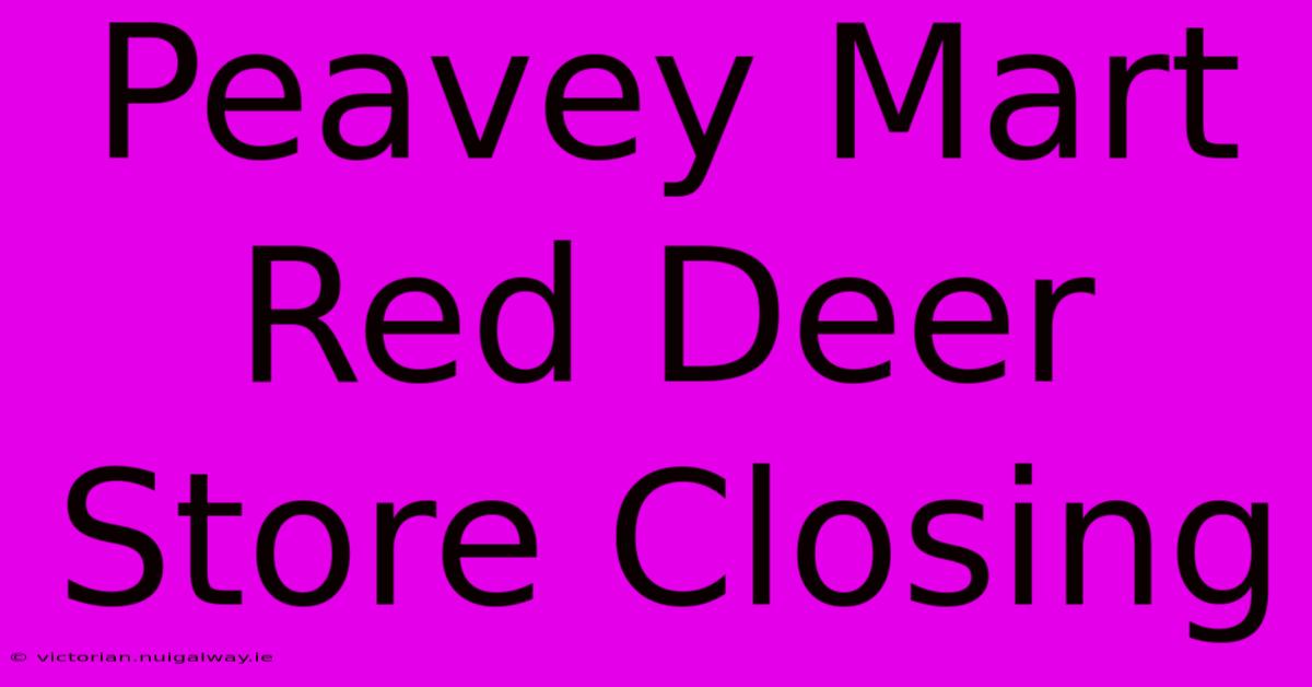 Peavey Mart Red Deer Store Closing