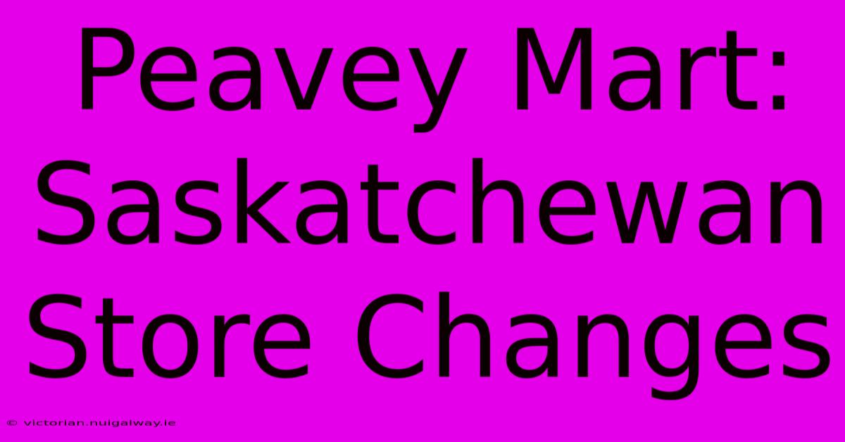 Peavey Mart: Saskatchewan Store Changes