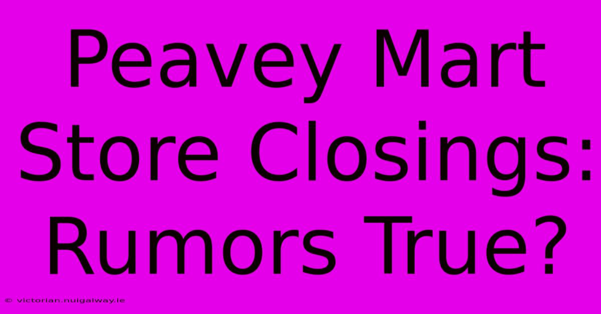 Peavey Mart Store Closings: Rumors True?