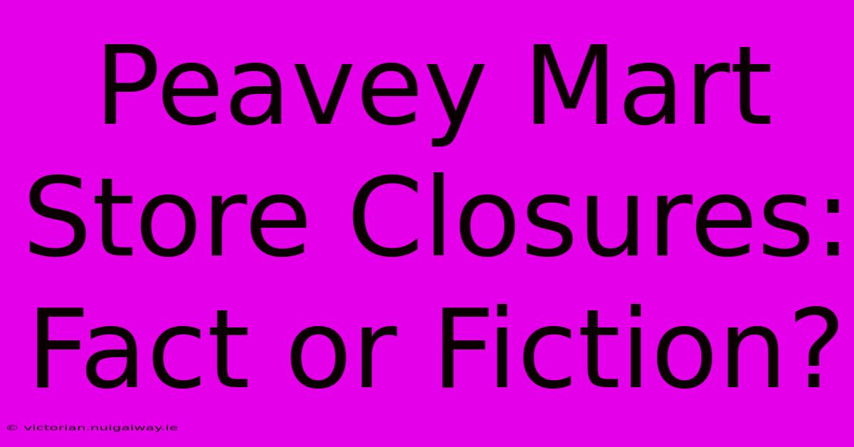 Peavey Mart Store Closures: Fact Or Fiction?