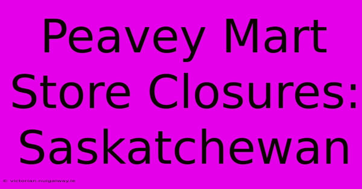 Peavey Mart Store Closures: Saskatchewan