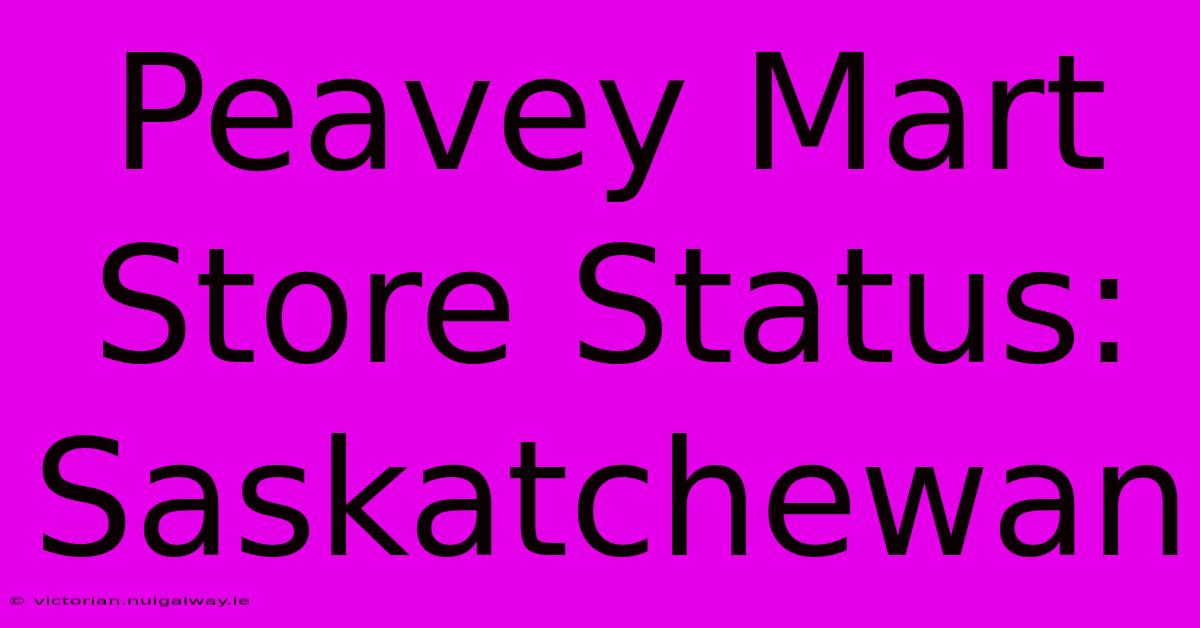 Peavey Mart Store Status: Saskatchewan