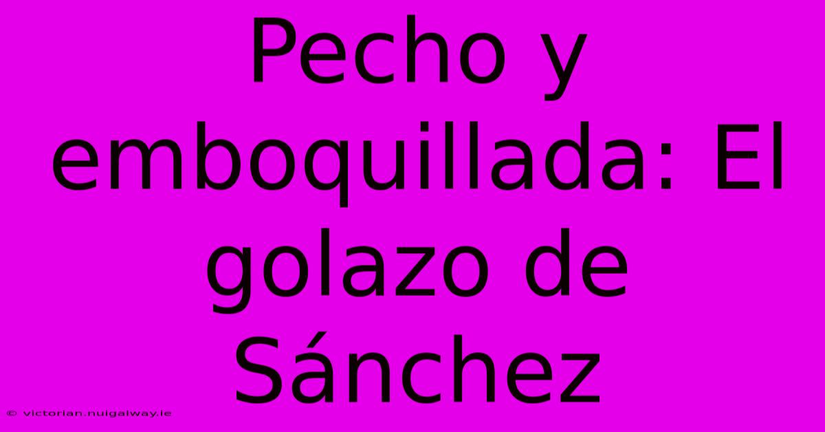 Pecho Y Emboquillada: El Golazo De Sánchez 