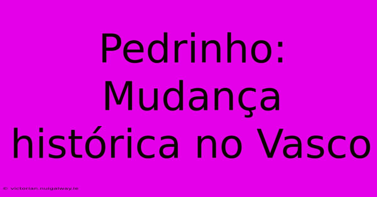 Pedrinho: Mudança Histórica No Vasco