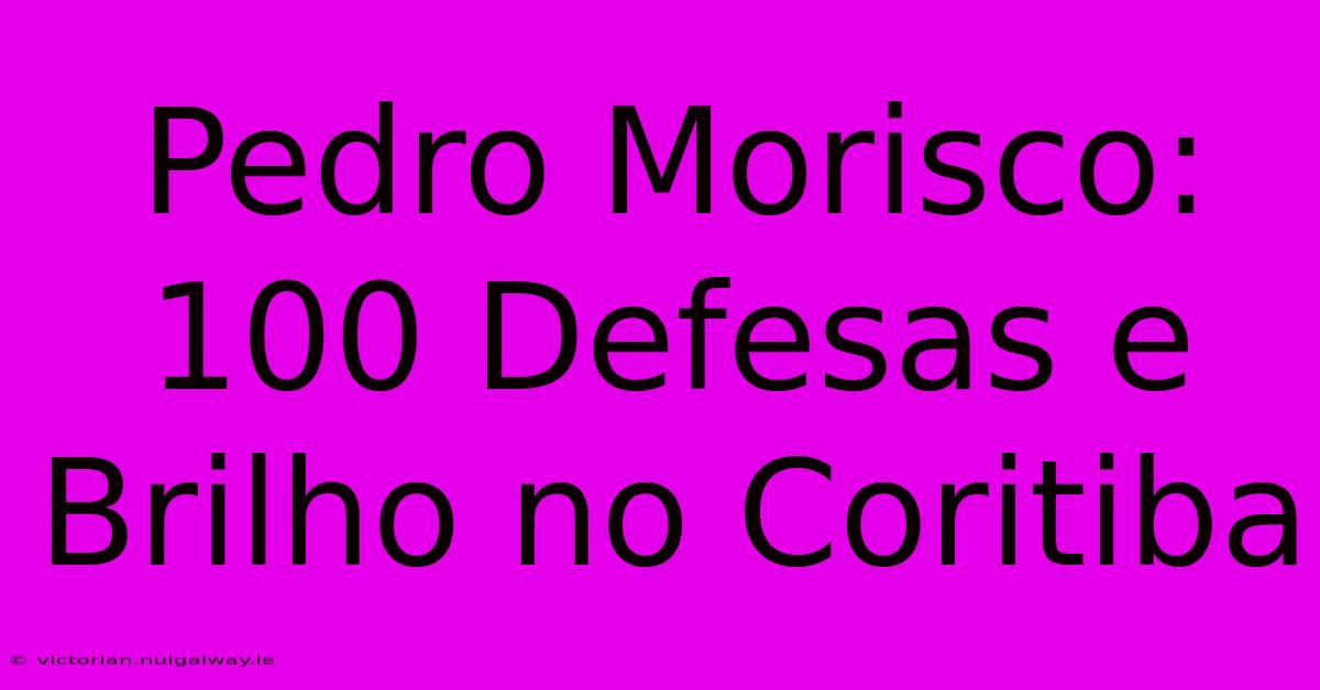 Pedro Morisco: 100 Defesas E Brilho No Coritiba 