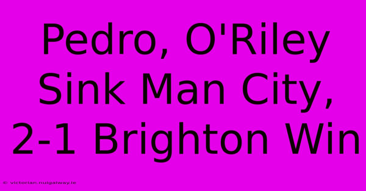 Pedro, O'Riley Sink Man City, 2-1 Brighton Win 