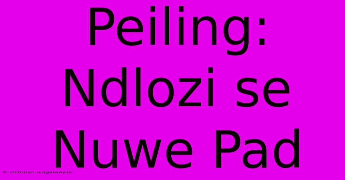 Peiling: Ndlozi Se Nuwe Pad